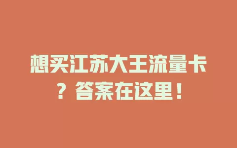 想买江苏大王流量卡？答案在这里！