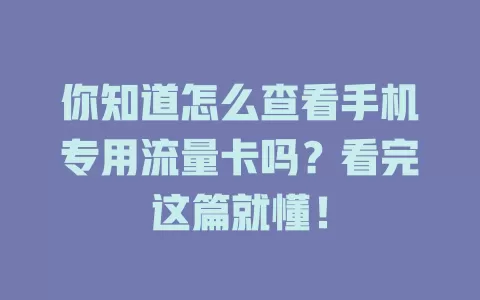 你知道怎么查看手机专用流量卡吗？看完这篇就懂！