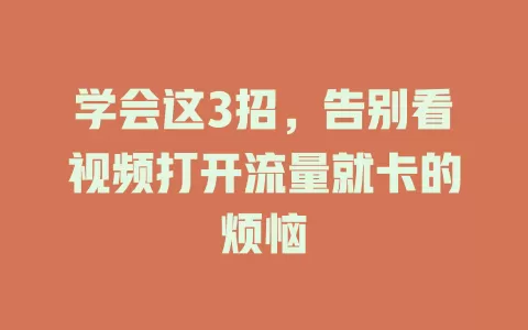 学会这3招，告别看视频打开流量就卡的烦恼
