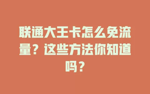 联通大王卡怎么免流量？这些方法你知道吗？