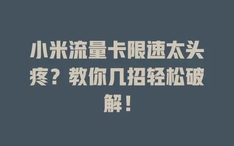 小米流量卡限速太头疼？教你几招轻松破解！