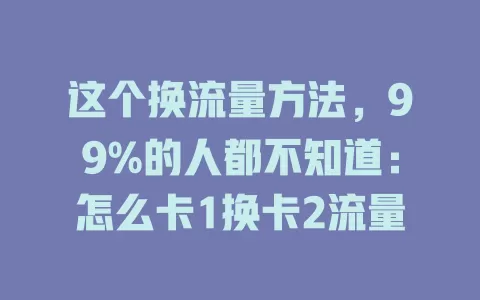 这个换流量方法，99%的人都不知道：怎么卡1换卡2流量