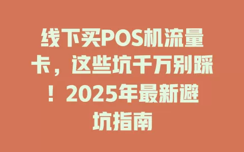 线下买POS机流量卡，这些坑千万别踩！2025年最新避坑指南