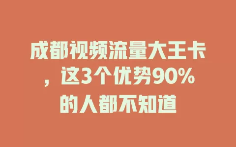 成都视频流量大王卡，这3个优势90%的人都不知道
