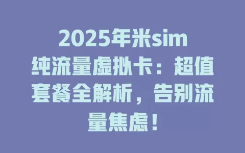 2025年米sim纯流量虚拟卡：超值套餐全解析，告别流量焦虑！