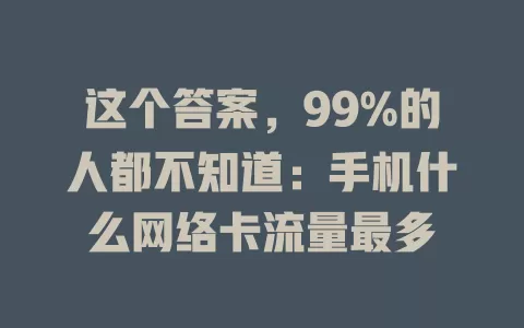 这个答案，99%的人都不知道：手机什么网络卡流量最多