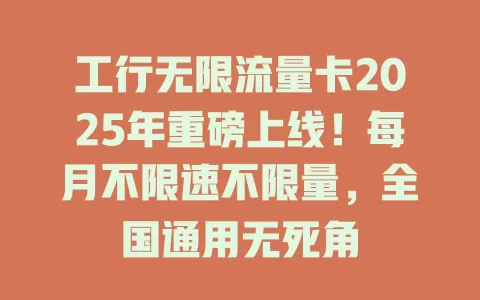 工行无限流量卡2025年重磅上线！每月不限速不限量，全国通用无死角
