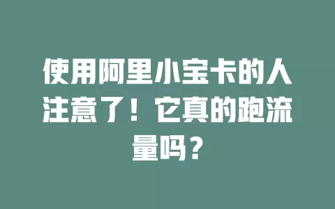 使用阿里小宝卡的人注意了！它真的跑流量吗？