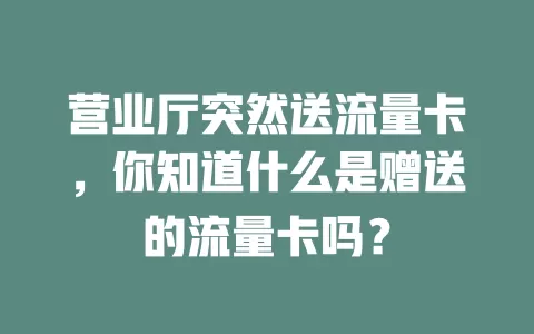 营业厅突然送流量卡，你知道什么是赠送的流量卡吗？