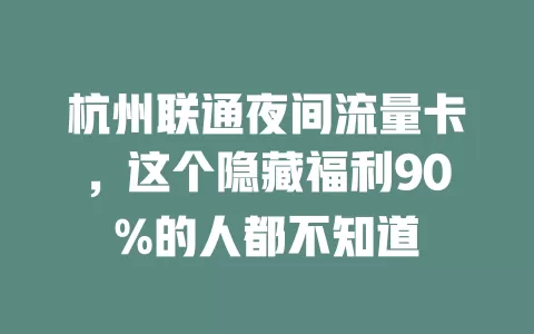 杭州联通夜间流量卡，这个隐藏福利90%的人都不知道