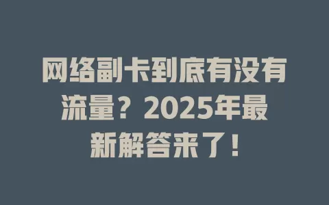 网络副卡到底有没有流量？2025年最新解答来了！