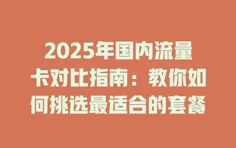 2025年国内流量卡对比指南：教你如何挑选最适合的套餐