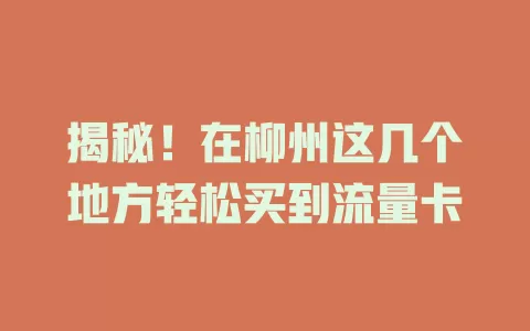 揭秘！在柳州这几个地方轻松买到流量卡