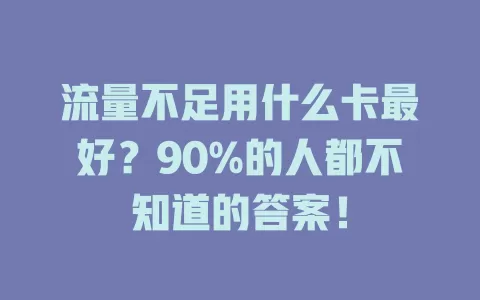 流量不足用什么卡最好？90%的人都不知道的答案！
