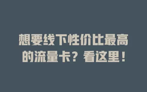 想要线下性价比最高的流量卡？看这里！