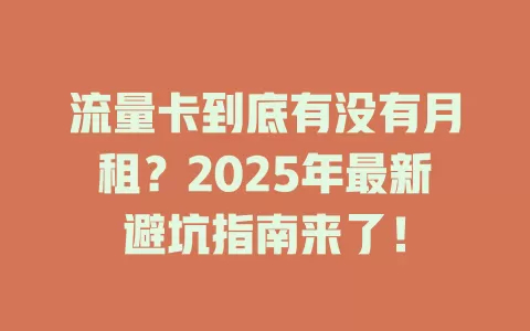 流量卡到底有没有月租？2025年最新避坑指南来了！