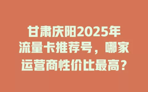 甘肃庆阳2025年流量卡推荐号，哪家运营商性价比最高？