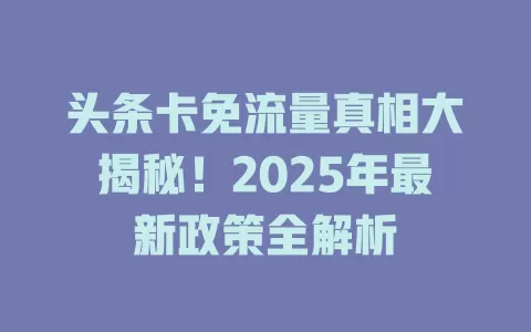 头条卡免流量真相大揭秘！2025年最新政策全解析