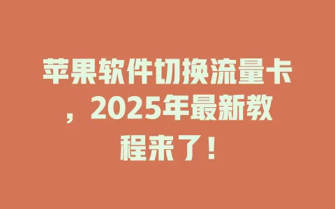 苹果软件切换流量卡，2025年最新教程来了！