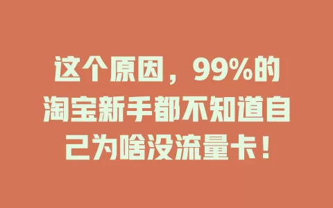 这个原因，99%的淘宝新手都不知道自己为啥没流量卡！