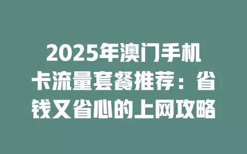 2025年澳门手机卡流量套餐推荐：省钱又省心的上网攻略