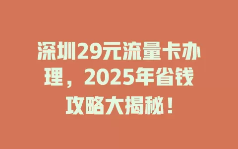 深圳29元流量卡办理，2025年省钱攻略大揭秘！