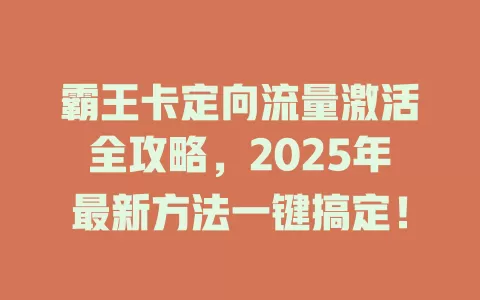 霸王卡定向流量激活全攻略，2025年最新方法一键搞定！