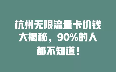 杭州无限流量卡价钱大揭秘，90%的人都不知道！