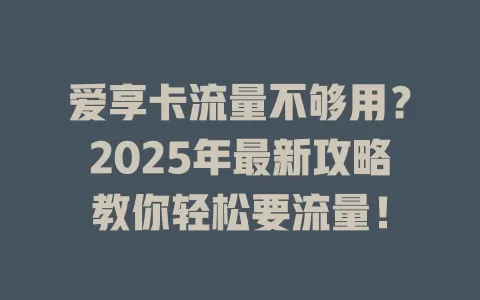 爱享卡流量不够用？2025年最新攻略教你轻松要流量！