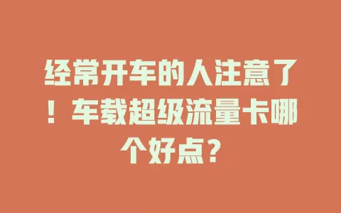 经常开车的人注意了！车载超级流量卡哪个好点？