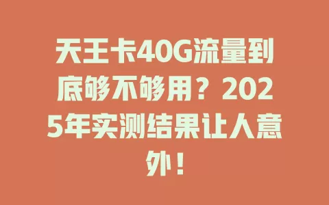 天王卡40G流量到底够不够用？2025年实测结果让人意外！