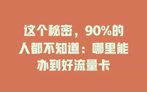这个秘密，90%的人都不知道：哪里能办到好流量卡