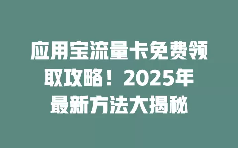 应用宝流量卡免费领取攻略！2025年最新方法大揭秘