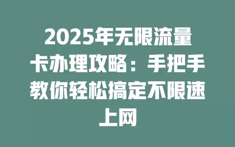 2025年无限流量卡办理攻略：手把手教你轻松搞定不限速上网