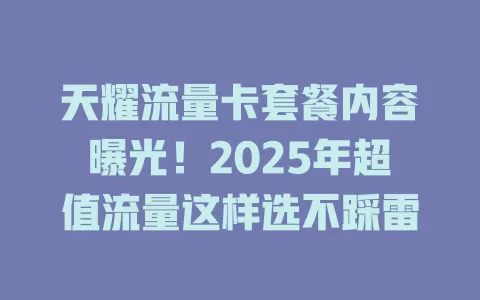 天耀流量卡套餐内容曝光！2025年超值流量这样选不踩雷