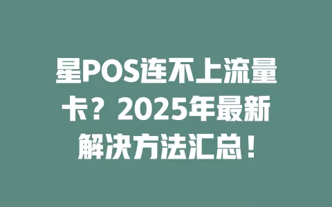 星POS连不上流量卡？2025年最新解决方法汇总！
