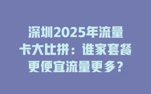 深圳2025年流量卡大比拼：谁家套餐更便宜流量更多？