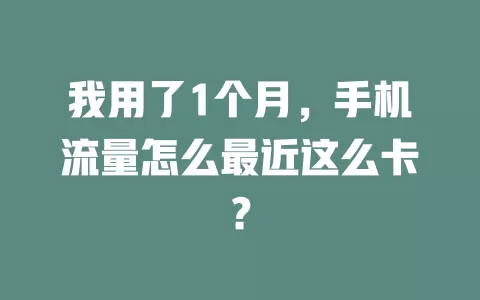 我用了1个月，手机流量怎么最近这么卡？