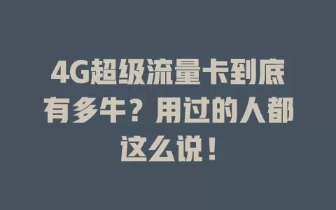 4G超级流量卡到底有多牛？用过的人都这么说！