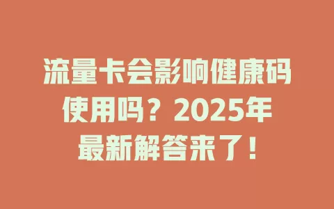 流量卡会影响健康码使用吗？2025年最新解答来了！