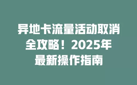 异地卡流量活动取消全攻略！2025年最新操作指南