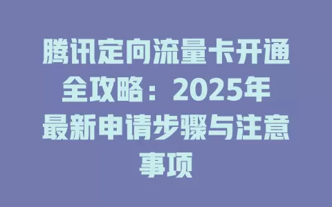 腾讯定向流量卡开通全攻略：2025年最新申请步骤与注意事项