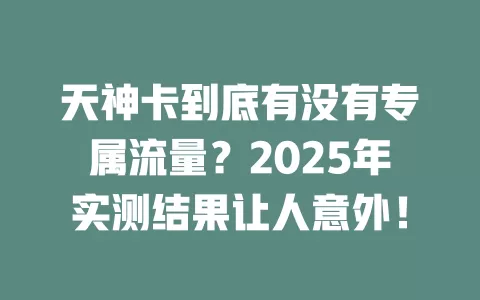 天神卡到底有没有专属流量？2025年实测结果让人意外！