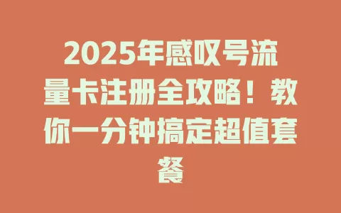 2025年感叹号流量卡注册全攻略！教你一分钟搞定超值套餐