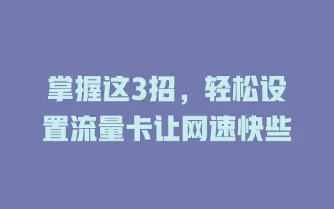 掌握这3招，轻松设置流量卡让网速快些