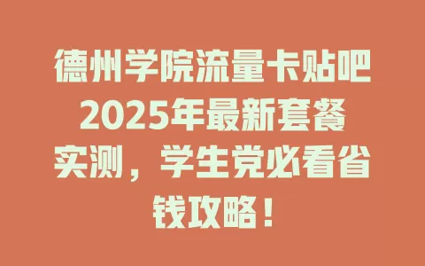 德州学院流量卡贴吧2025年最新套餐实测，学生党必看省钱攻略！