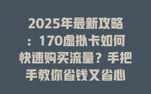 2025年最新攻略：170虚拟卡如何快速购买流量？手把手教你省钱又省心