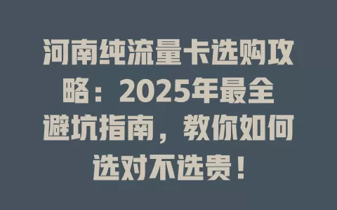 河南纯流量卡选购攻略：2025年最全避坑指南，教你如何选对不选贵！