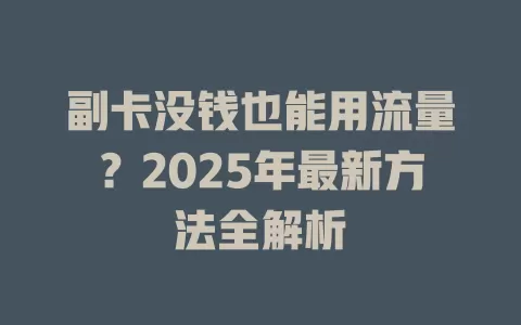 副卡没钱也能用流量？2025年最新方法全解析