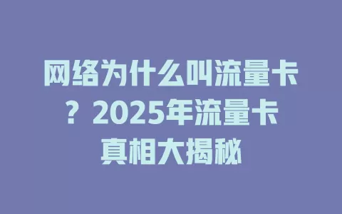 网络为什么叫流量卡？2025年流量卡真相大揭秘